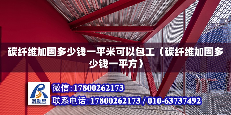 碳纖維加固多少錢一平米可以包工（碳纖維加固多少錢一平方）