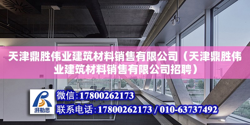 天津鼎勝偉業建筑材料銷售有限公司（天津鼎勝偉業建筑材料銷售有限公司招聘）