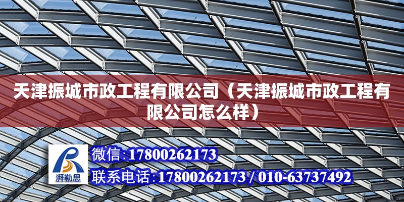 天津振城市政工程有限公司（天津振城市政工程有限公司怎么樣）