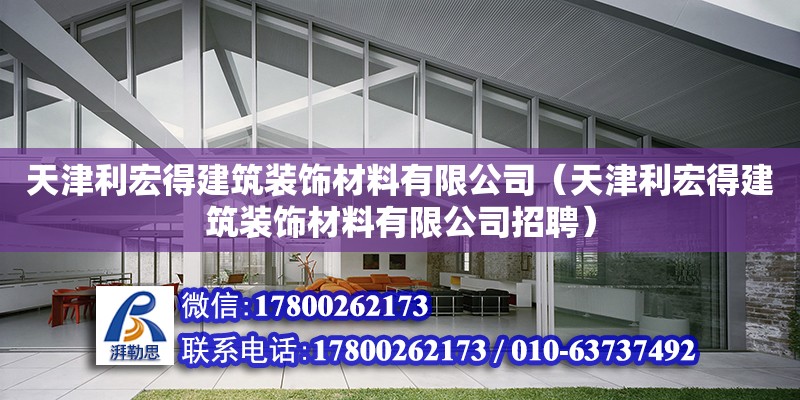 天津利宏得建筑裝飾材料有限公司（天津利宏得建筑裝飾材料有限公司招聘）