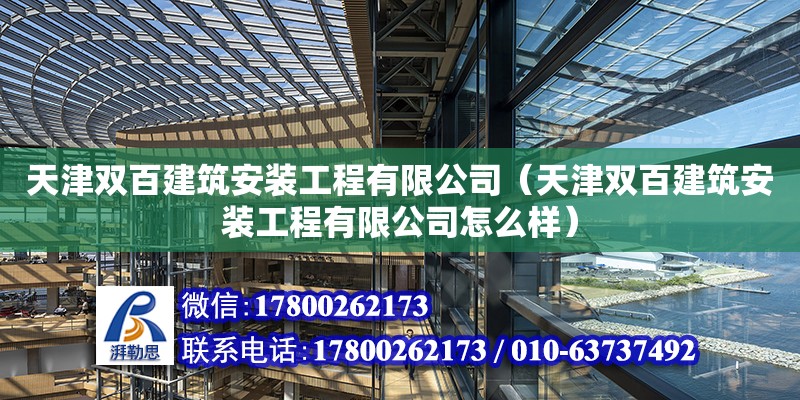 天津雙百建筑安裝工程有限公司（天津雙百建筑安裝工程有限公司怎么樣）