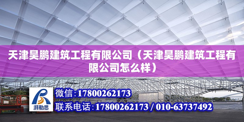 天津昊鵬建筑工程有限公司（天津昊鵬建筑工程有限公司怎么樣） 全國鋼結構廠