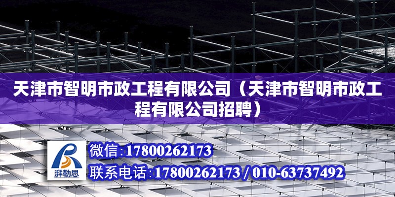 天津市智明市政工程有限公司（天津市智明市政工程有限公司招聘） 全國鋼結構廠