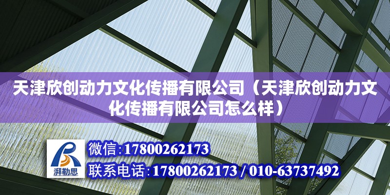 天津欣創動力文化傳播有限公司（天津欣創動力文化傳播有限公司怎么樣）