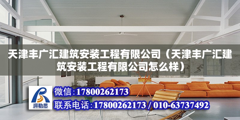 天津豐廣匯建筑安裝工程有限公司（天津豐廣匯建筑安裝工程有限公司怎么樣）