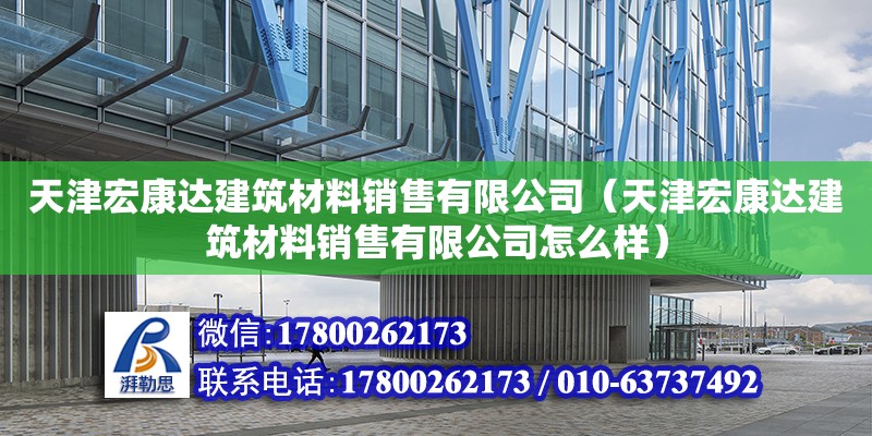 天津宏康達建筑材料銷售有限公司（天津宏康達建筑材料銷售有限公司怎么樣） 全國鋼結構廠