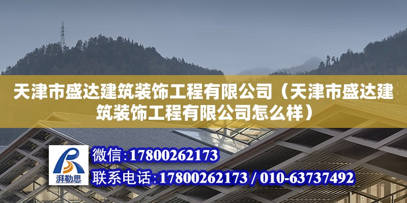 天津市盛達建筑裝飾工程有限公司（天津市盛達建筑裝飾工程有限公司怎么樣） 全國鋼結構廠