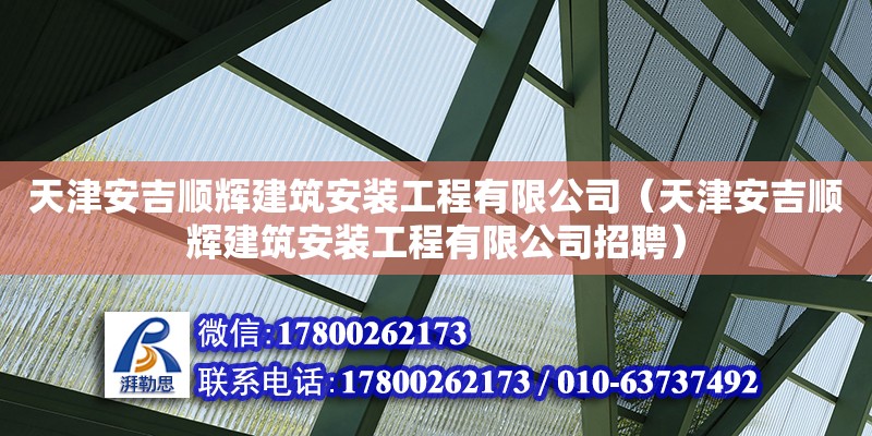 天津安吉順輝建筑安裝工程有限公司（天津安吉順輝建筑安裝工程有限公司招聘）