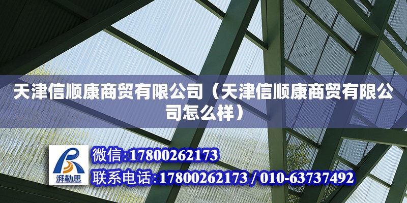 天津信順康商貿有限公司（天津信順康商貿有限公司怎么樣） 全國鋼結構廠