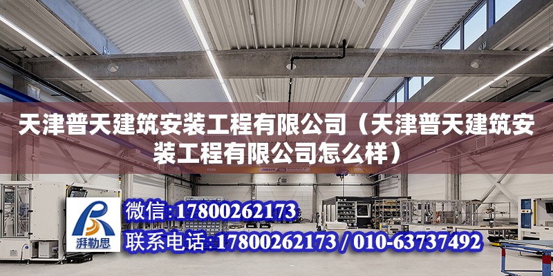 天津普天建筑安裝工程有限公司（天津普天建筑安裝工程有限公司怎么樣） 全國鋼結(jié)構(gòu)廠