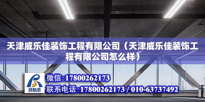 天津威樂佳裝飾工程有限公司（天津威樂佳裝飾工程有限公司怎么樣） 全國鋼結(jié)構(gòu)廠