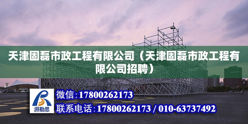 天津固磊市政工程有限公司（天津固磊市政工程有限公司招聘） 鋼結構網架施工