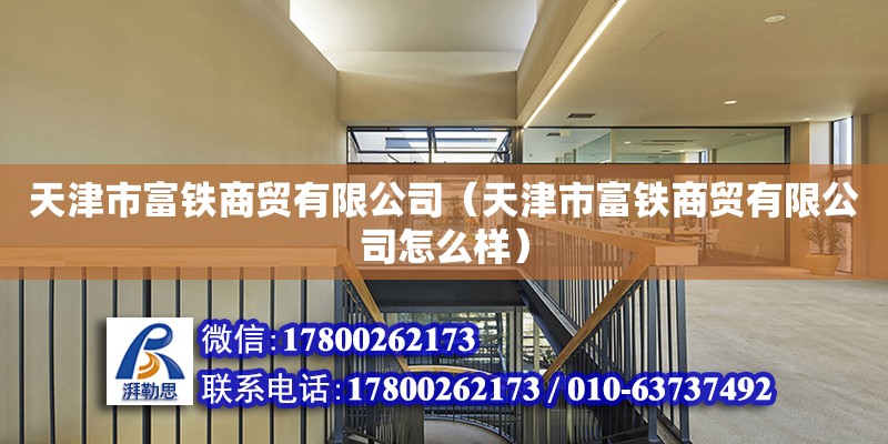 天津市富鐵商貿有限公司（天津市富鐵商貿有限公司怎么樣） 全國鋼結構廠