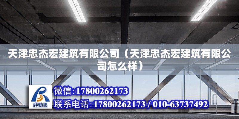 天津忠杰宏建筑有限公司（天津忠杰宏建筑有限公司怎么樣） 全國鋼結構廠