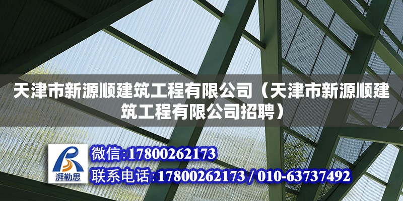 天津市新源順建筑工程有限公司（天津市新源順建筑工程有限公司招聘）