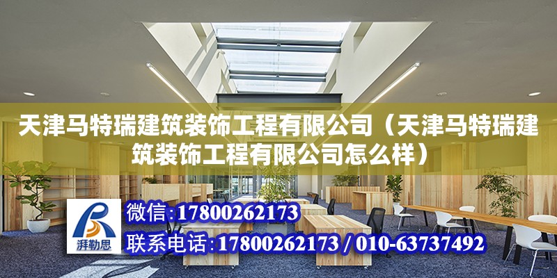 天津馬特瑞建筑裝飾工程有限公司（天津馬特瑞建筑裝飾工程有限公司怎么樣）