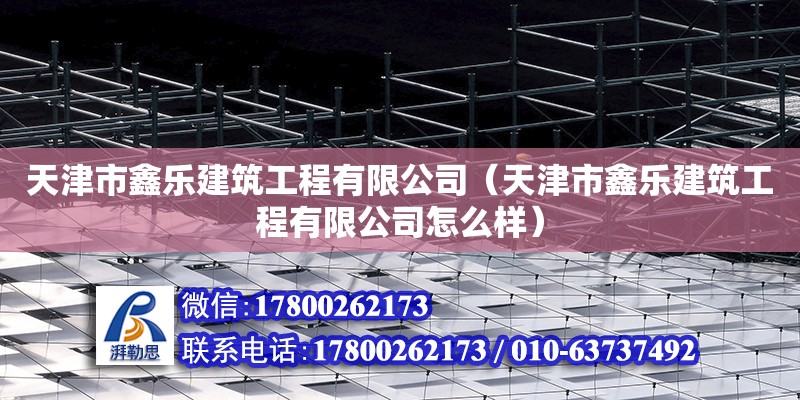 天津市鑫樂建筑工程有限公司（天津市鑫樂建筑工程有限公司怎么樣）