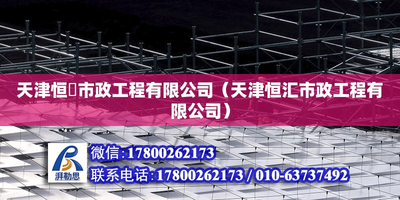 天津恒磡市政工程有限公司（天津恒匯市政工程有限公司）