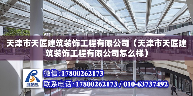 天津市天匠建筑裝飾工程有限公司（天津市天匠建筑裝飾工程有限公司怎么樣）