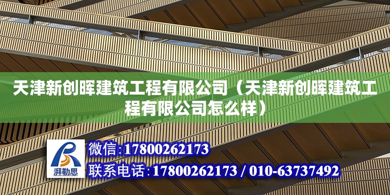 天津新創暉建筑工程有限公司（天津新創暉建筑工程有限公司怎么樣）