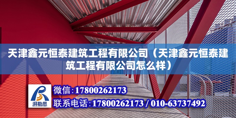 天津鑫元恒泰建筑工程有限公司（天津鑫元恒泰建筑工程有限公司怎么樣） 全國鋼結構廠