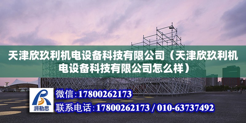 天津欣玖利機電設備科技有限公司（天津欣玖利機電設備科技有限公司怎么樣）