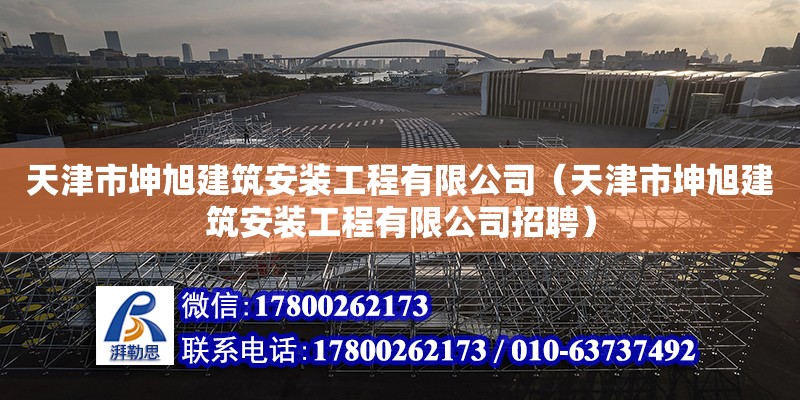 天津市坤旭建筑安裝工程有限公司（天津市坤旭建筑安裝工程有限公司招聘）