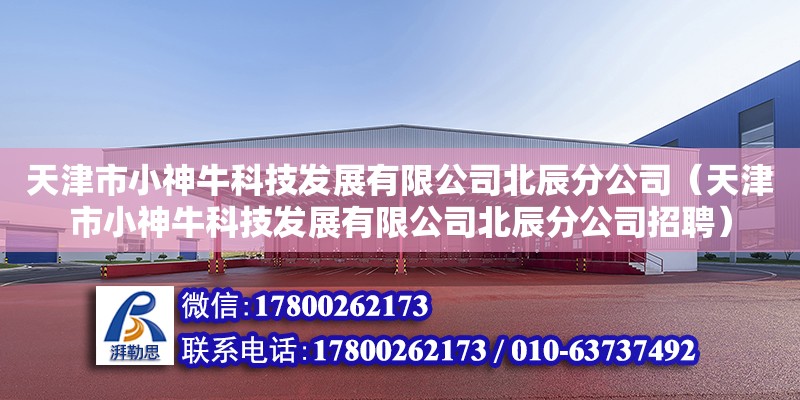 天津市小神牛科技發展有限公司北辰分公司（天津市小神牛科技發展有限公司北辰分公司招聘）