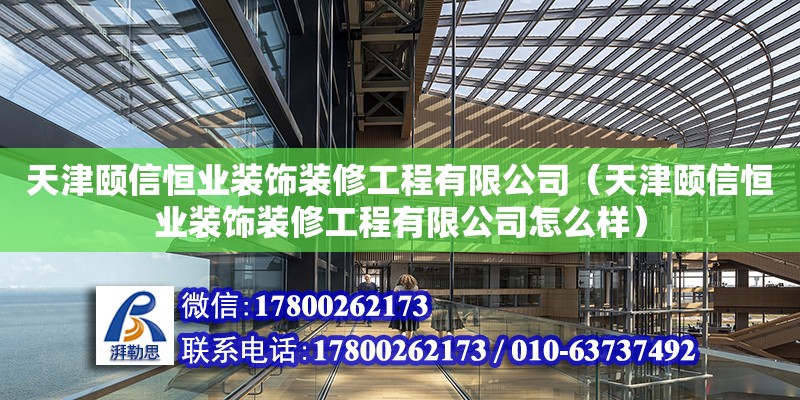 天津頤信恒業(yè)裝飾裝修工程有限公司（天津頤信恒業(yè)裝飾裝修工程有限公司怎么樣） 全國鋼結(jié)構(gòu)廠