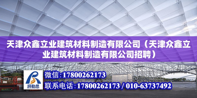 天津眾鑫立業(yè)建筑材料制造有限公司（天津眾鑫立業(yè)建筑材料制造有限公司招聘）