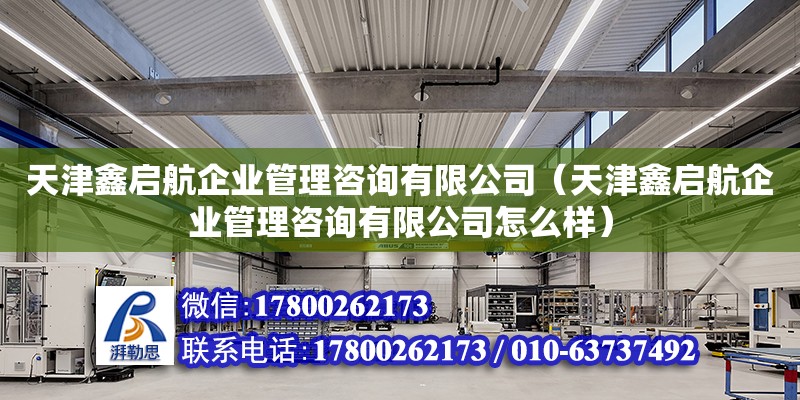 天津鑫啟航企業管理咨詢有限公司（天津鑫啟航企業管理咨詢有限公司怎么樣）