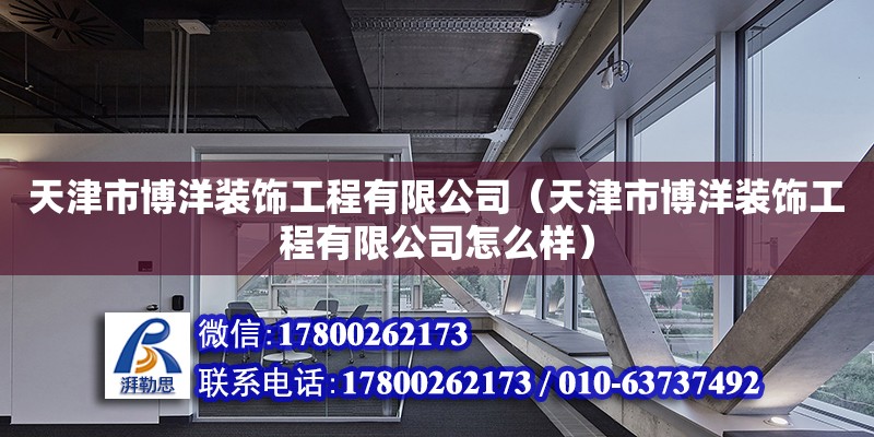 天津市博洋裝飾工程有限公司（天津市博洋裝飾工程有限公司怎么樣） 全國鋼結(jié)構(gòu)廠