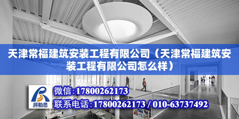 天津常福建筑安裝工程有限公司（天津常福建筑安裝工程有限公司怎么樣）