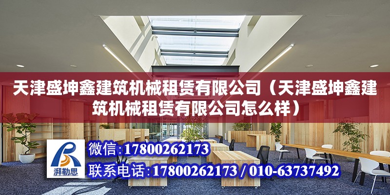 天津盛坤鑫建筑機械租賃有限公司（天津盛坤鑫建筑機械租賃有限公司怎么樣）