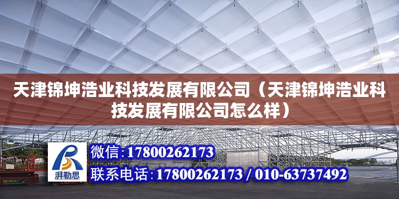 天津錦坤浩業(yè)科技發(fā)展有限公司（天津錦坤浩業(yè)科技發(fā)展有限公司怎么樣） 全國鋼結(jié)構(gòu)廠