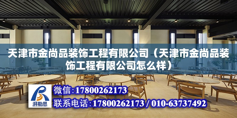 天津市金尚品裝飾工程有限公司（天津市金尚品裝飾工程有限公司怎么樣）