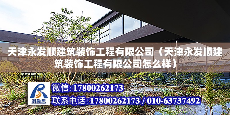 天津永發順建筑裝飾工程有限公司（天津永發順建筑裝飾工程有限公司怎么樣） 全國鋼結構廠