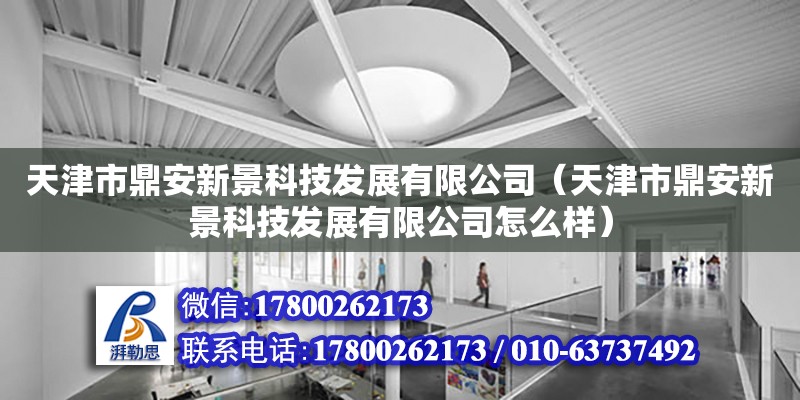 天津市鼎安新景科技發展有限公司（天津市鼎安新景科技發展有限公司怎么樣） 全國鋼結構廠