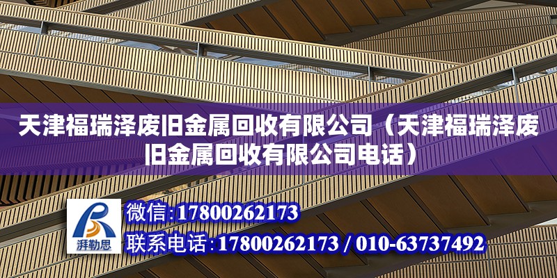 天津福瑞澤廢舊金屬回收有限公司（天津福瑞澤廢舊金屬回收有限公司電話）