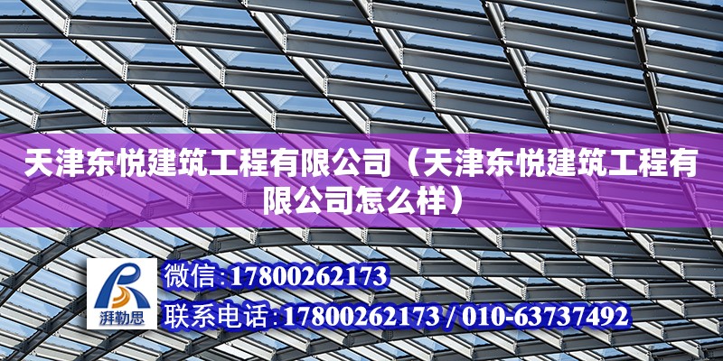 天津東悅建筑工程有限公司（天津東悅建筑工程有限公司怎么樣） 全國鋼結構廠