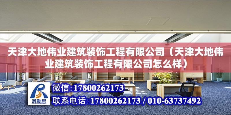 天津大地偉業建筑裝飾工程有限公司（天津大地偉業建筑裝飾工程有限公司怎么樣）