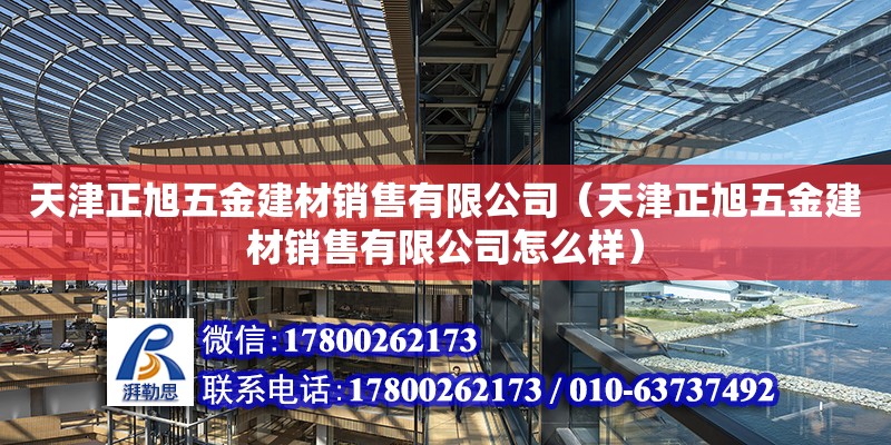 天津正旭五金建材銷售有限公司（天津正旭五金建材銷售有限公司怎么樣） 全國鋼結構廠