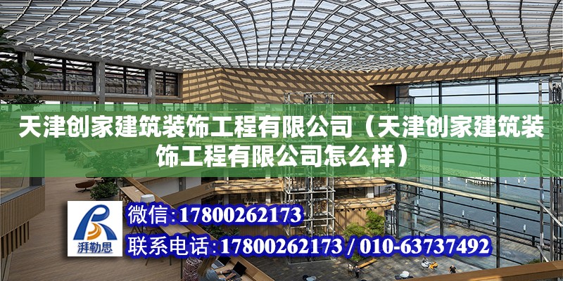 天津創家建筑裝飾工程有限公司（天津創家建筑裝飾工程有限公司怎么樣） 全國鋼結構廠