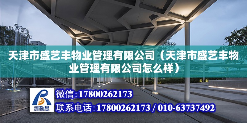 天津市盛藝豐物業(yè)管理有限公司（天津市盛藝豐物業(yè)管理有限公司怎么樣）