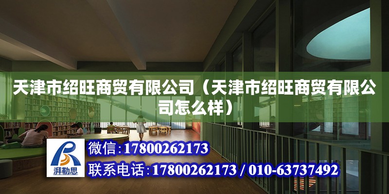 天津市紹旺商貿有限公司（天津市紹旺商貿有限公司怎么樣）