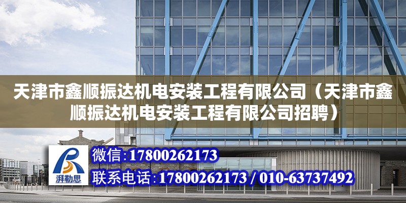 天津市鑫順振達機電安裝工程有限公司（天津市鑫順振達機電安裝工程有限公司招聘） 全國鋼結構廠