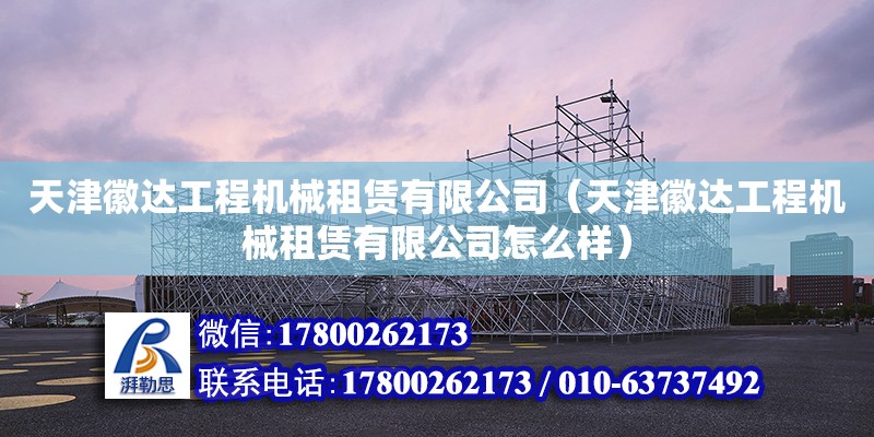 天津徽達工程機械租賃有限公司（天津徽達工程機械租賃有限公司怎么樣） 全國鋼結構廠