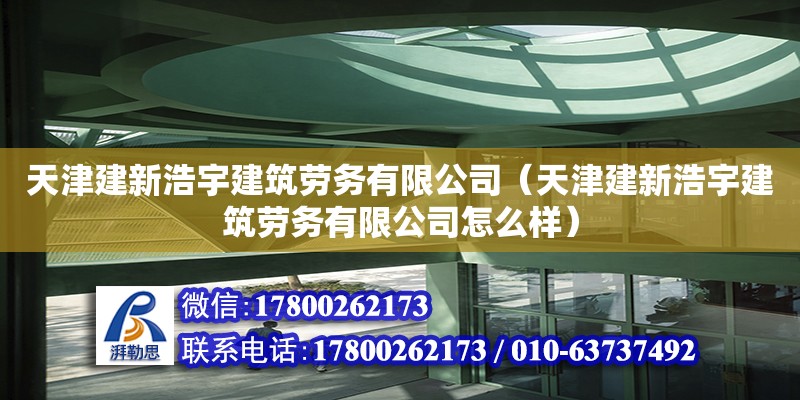 天津建新浩宇建筑勞務有限公司（天津建新浩宇建筑勞務有限公司怎么樣） 全國鋼結構廠