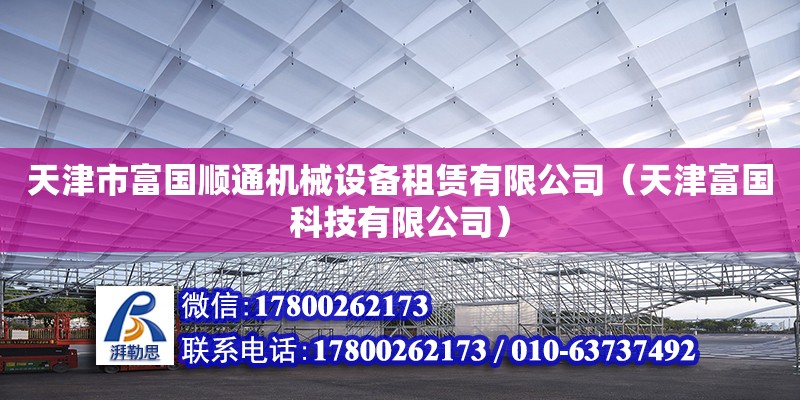 天津市富國順通機械設(shè)備租賃有限公司（天津富國科技有限公司）