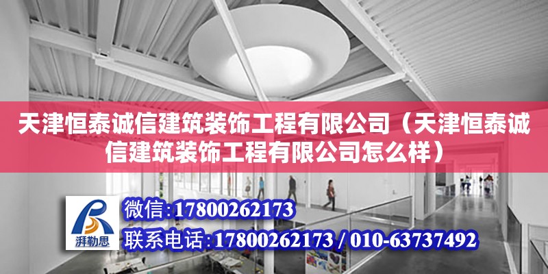 天津恒泰誠信建筑裝飾工程有限公司（天津恒泰誠信建筑裝飾工程有限公司怎么樣） 全國鋼結構廠